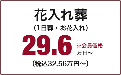 花入れ葬 （1日葬・お花入れ） 29.6万円～ （税込32.56万円～） ※会員価格