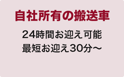 自社所有の搬送車
24時間お迎え可能
最短お迎え30分～